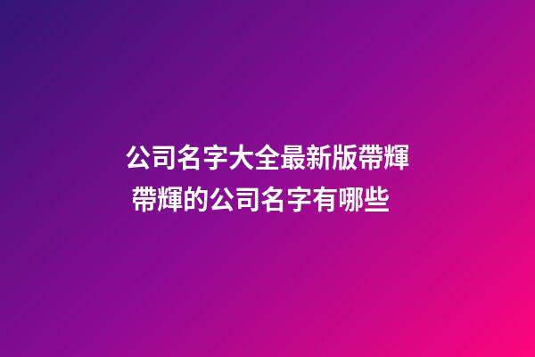公司名字大全最新版帶輝 帶輝的公司名字有哪些-第1張-公司起名-玄機(jī)派